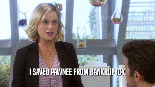 I SAVED PAWNEE FROM BANKRUPTCY.  