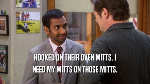 HOOKED ON THEIR OVEN MITTS. I NEED MY MITTS ON THOSE MITTS. 