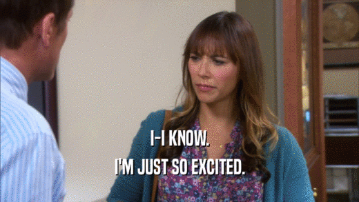 I-I KNOW. I'M JUST SO EXCITED. 