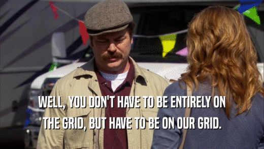 WELL, YOU DON'T HAVE TO BE ENTIRELY ON THE GRID, BUT HAVE TO BE ON OUR GRID. 