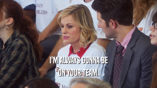 I'M ALWAYS GONNA BE ON YOUR TEAM. 