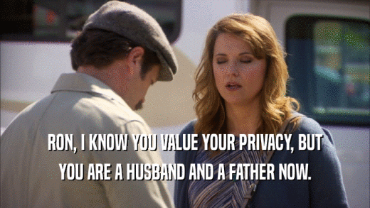RON, I KNOW YOU VALUE YOUR PRIVACY, BUT
 YOU ARE A HUSBAND AND A FATHER NOW.
 