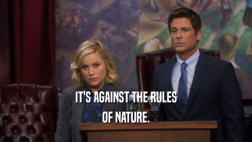 IT'S AGAINST THE RULES OF NATURE. 