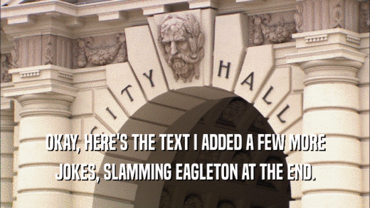 OKAY, HERE'S THE TEXT I ADDED A FEW MORE JOKES, SLAMMING EAGLETON AT THE END. 