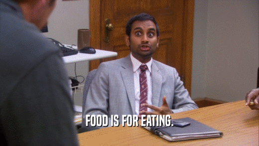 FOOD IS FOR EATING.  
