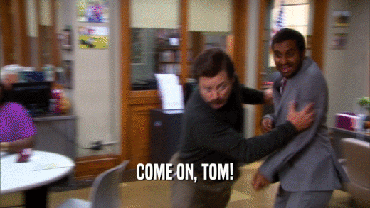 COME ON, TOM!  