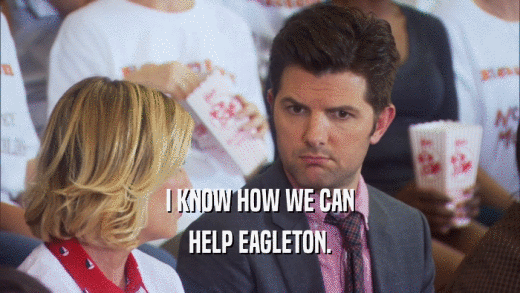 I KNOW HOW WE CAN HELP EAGLETON. 