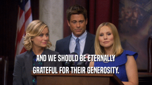 AND WE SHOULD BE ETERNALLY GRATEFUL FOR THEIR GENEROSITY. 