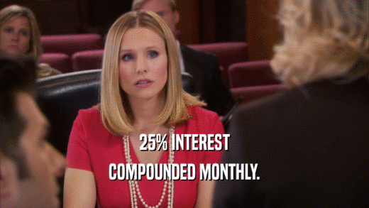 25% INTEREST COMPOUNDED MONTHLY. 