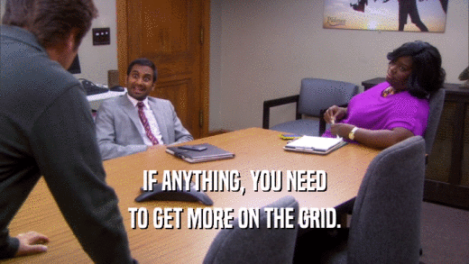 IF ANYTHING, YOU NEED TO GET MORE ON THE GRID. 