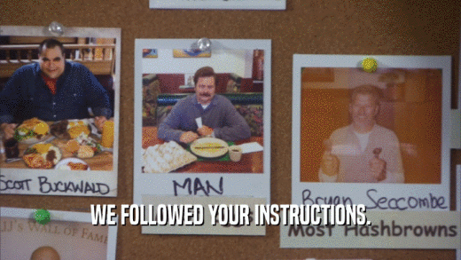 WE FOLLOWED YOUR INSTRUCTIONS.  