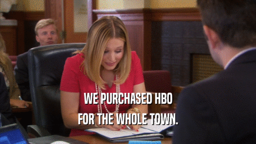 WE PURCHASED HBO FOR THE WHOLE TOWN. 