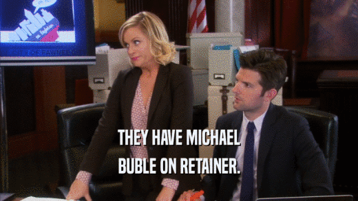 THEY HAVE MICHAEL BUBLE ON RETAINER. 