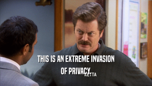 THIS IS AN EXTREME INVASION
 OF PRIVACY.
 