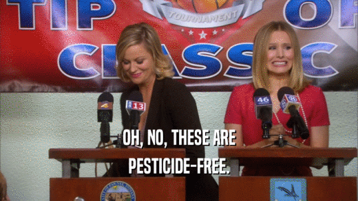 OH, NO, THESE ARE PESTICIDE-FREE. 