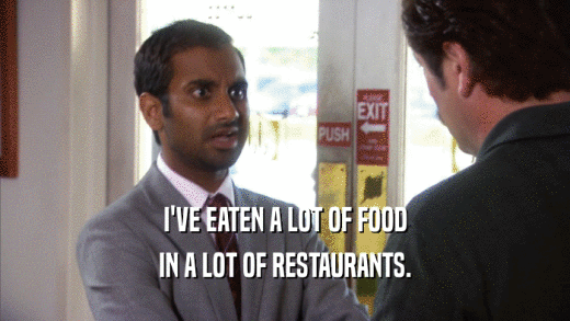 I'VE EATEN A LOT OF FOOD IN A LOT OF RESTAURANTS. 