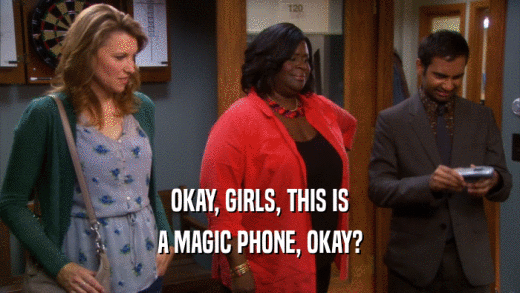 OKAY, GIRLS, THIS IS
 A MAGIC PHONE, OKAY?
 