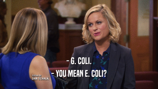 - G. COLI. - YOU MEAN E. COLI? 