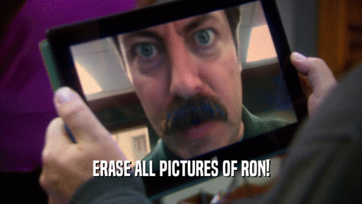 ERASE ALL PICTURES OF RON!  