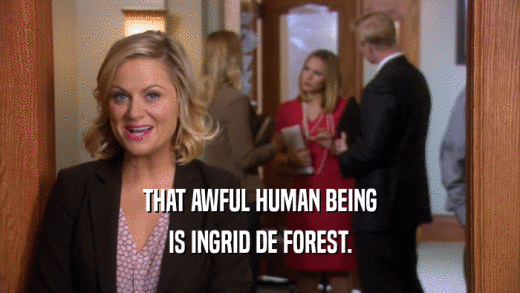 THAT AWFUL HUMAN BEING IS INGRID DE FOREST. 