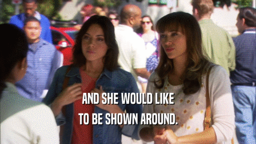 AND SHE WOULD LIKE TO BE SHOWN AROUND. 