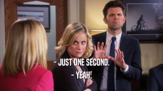 - JUST ONE SECOND. - YEAH. 