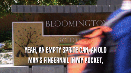 YEAH, AN EMPTY SPRITE CAN, AN OLD MAN'S FINGERNAIL IN MY POCKET, 