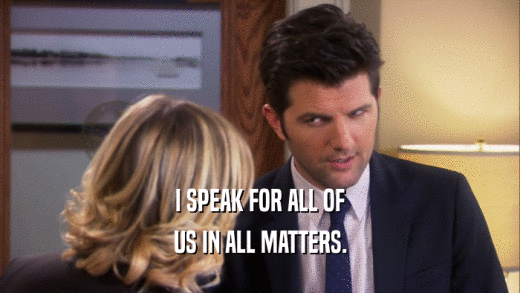 I SPEAK FOR ALL OF US IN ALL MATTERS. 