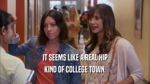 IT SEEMS LIKE A REAL HIP KIND OF COLLEGE TOWN. 