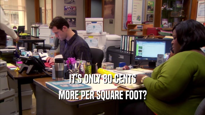 IT'S ONLY 80 CENTS MORE PER SQUARE FOOT? 