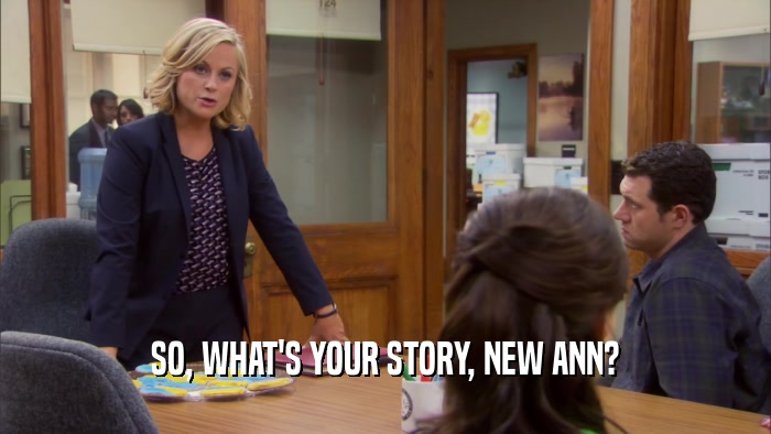 SO, WHAT'S YOUR STORY, NEW ANN?  