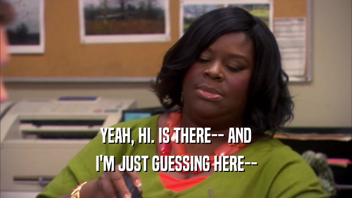 YEAH, HI. IS THERE-- AND I'M JUST GUESSING HERE-- 