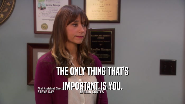 THE ONLY THING THAT'S IMPORTANT IS YOU. 