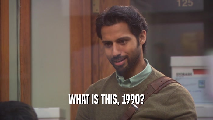 WHAT IS THIS, 1990?  
