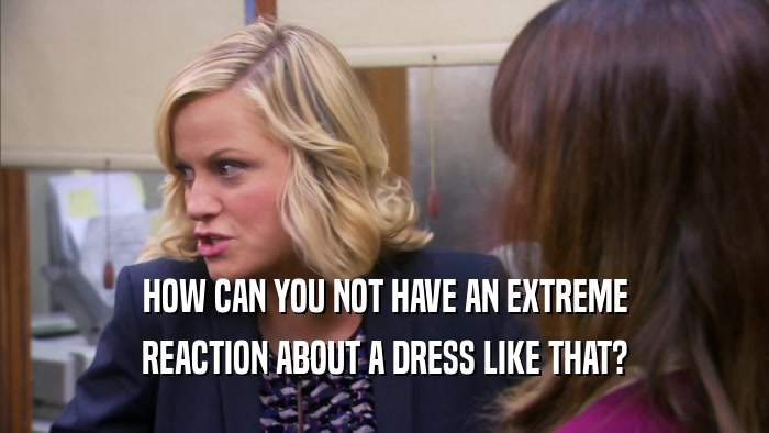 HOW CAN YOU NOT HAVE AN EXTREME REACTION ABOUT A DRESS LIKE THAT? 