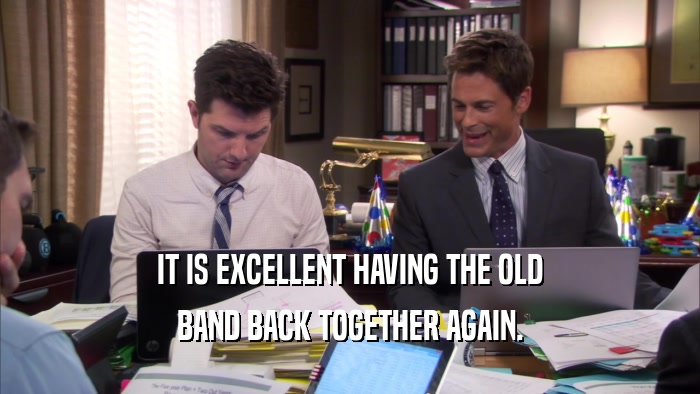 IT IS EXCELLENT HAVING THE OLD BAND BACK TOGETHER AGAIN. 