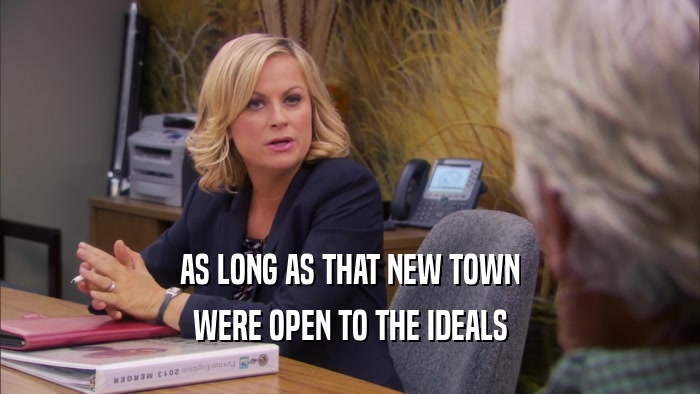 AS LONG AS THAT NEW TOWN WERE OPEN TO THE IDEALS 