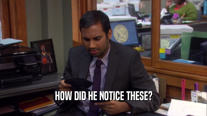 HOW DID HE NOTICE THESE?  