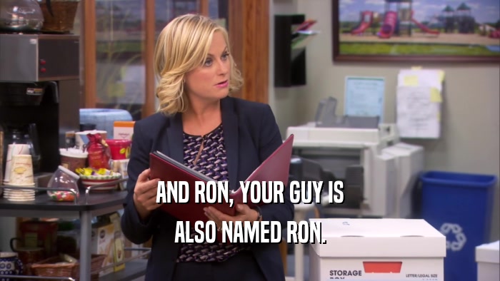 AND RON, YOUR GUY IS
 ALSO NAMED RON.
 
