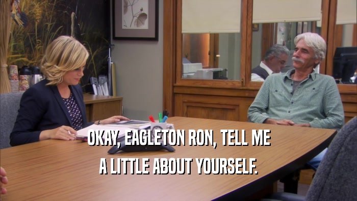OKAY, EAGLETON RON, TELL ME
 A LITTLE ABOUT YOURSELF.
 