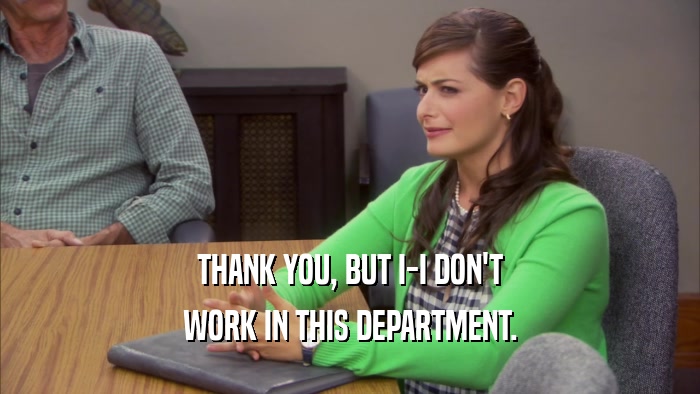 THANK YOU, BUT I-I DON'T WORK IN THIS DEPARTMENT. 