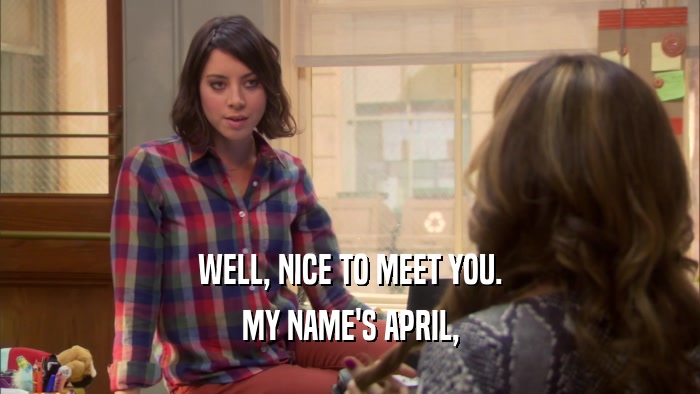 WELL, NICE TO MEET YOU. MY NAME'S APRIL, 