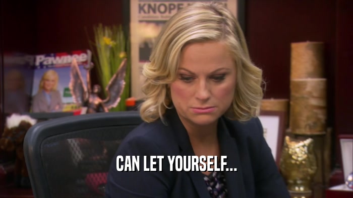 CAN LET YOURSELF...  