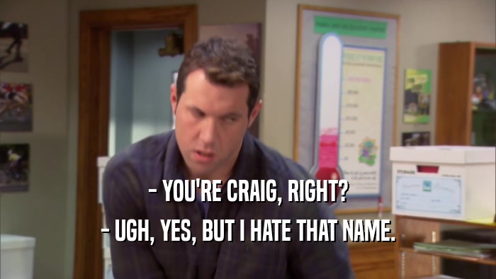 - YOU'RE CRAIG, RIGHT? - UGH, YES, BUT I HATE THAT NAME. 