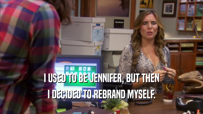 I USED TO BE JENNIFER, BUT THEN
 I DECIDED TO REBRAND MYSELF.
 