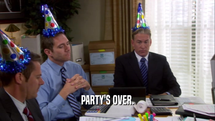 PARTY'S OVER.  