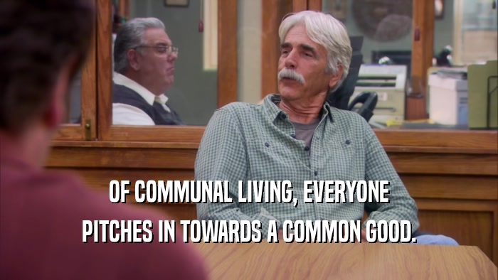 OF COMMUNAL LIVING, EVERYONE PITCHES IN TOWARDS A COMMON GOOD. 