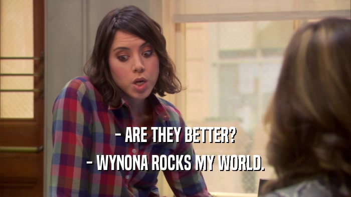 - ARE THEY BETTER? - WYNONA ROCKS MY WORLD. 
