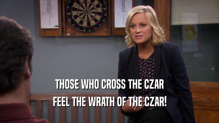 THOSE WHO CROSS THE CZAR FEEL THE WRATH OF THE CZAR! 