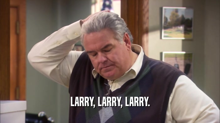 LARRY, LARRY, LARRY.  